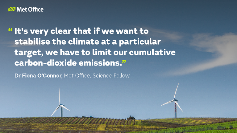 Quote from Met Office Science Fellow Dr Fiona O'Connor - " It's very clear that if we want to stabilise the climate at a particular target, we have to limit our cumulative carbon-dioxide emissions."